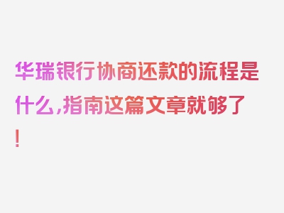 华瑞银行协商还款的流程是什么，指南这篇文章就够了！