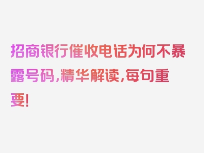 招商银行催收电话为何不暴露号码，精华解读，每句重要！