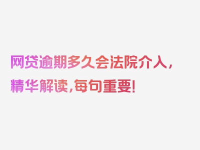 网贷逾期多久会法院介入，精华解读，每句重要！