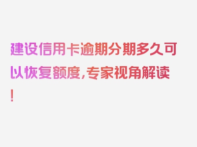 建设信用卡逾期分期多久可以恢复额度，专家视角解读！