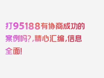 打95188有协商成功的案例吗?，精心汇编，信息全面！