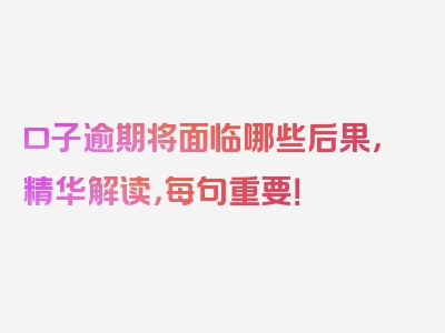 口子逾期将面临哪些后果，精华解读，每句重要！