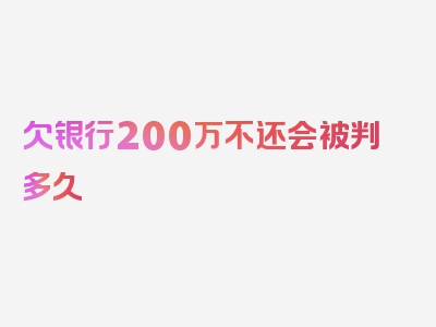 欠银行200万不还会被判多久