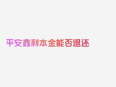 平安鑫利本金能否退还