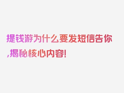 提钱游为什么要发短信告你，揭秘核心内容！