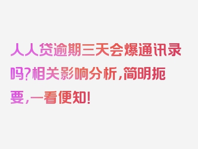 人人贷逾期三天会爆通讯录吗?相关影响分析，简明扼要，一看便知！