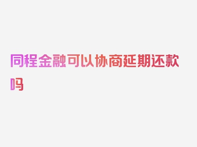 同程金融可以协商延期还款吗