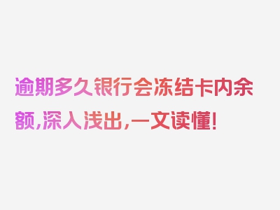 逾期多久银行会冻结卡内余额，深入浅出，一文读懂！