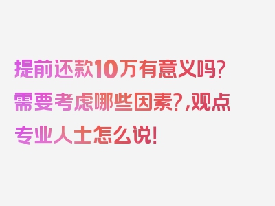 提前还款10万有意义吗?需要考虑哪些因素?，观点专业人士怎么说！