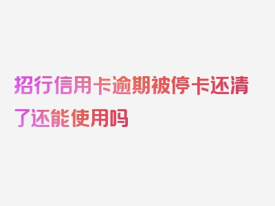 招行信用卡逾期被停卡还清了还能使用吗