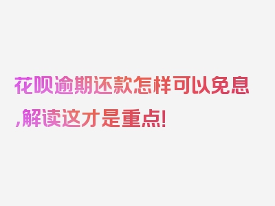 花呗逾期还款怎样可以免息，解读这才是重点！