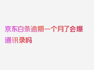 京东白条逾期一个月了会爆通讯录吗