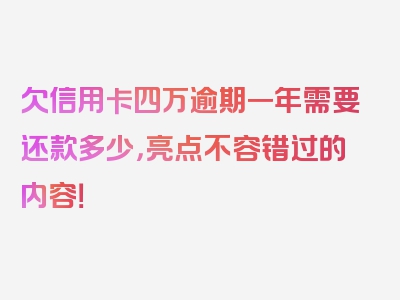 欠信用卡四万逾期一年需要还款多少，亮点不容错过的内容！