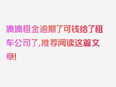 滴滴租金逾期了可钱给了租车公司了，推荐阅读这篇文章！