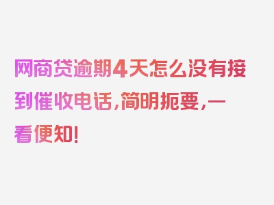 网商贷逾期4天怎么没有接到催收电话，简明扼要，一看便知！