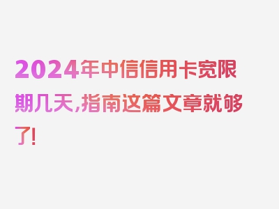 2024年中信信用卡宽限期几天，指南这篇文章就够了！