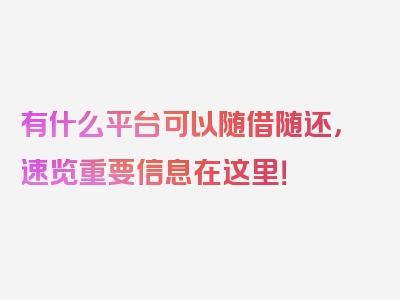 有什么平台可以随借随还，速览重要信息在这里！