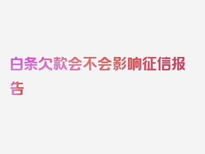 白条欠款会不会影响征信报告