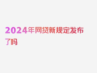 2024年网贷新规定发布了吗