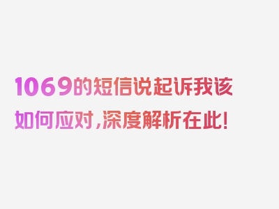 1069的短信说起诉我该如何应对，深度解析在此！