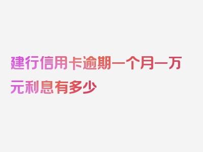 建行信用卡逾期一个月一万元利息有多少