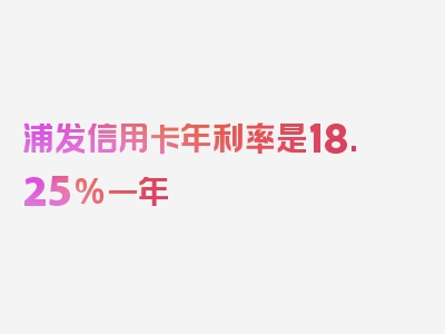 浦发信用卡年利率是18.25%一年