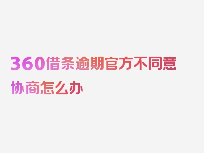 360借条逾期官方不同意协商怎么办