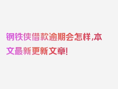 钢铁侠借款逾期会怎样,本文最新更新文章！