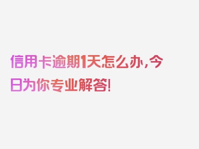 信用卡逾期1天怎么办，今日为你专业解答!