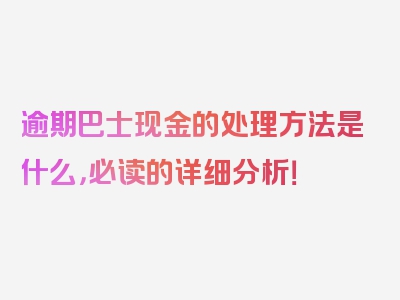 逾期巴士现金的处理方法是什么，必读的详细分析！