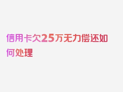 信用卡欠25万无力偿还如何处理