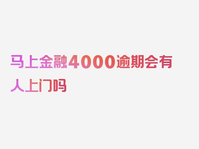 马上金融4000逾期会有人上门吗