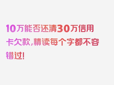 10万能否还清30万信用卡欠款，精读每个字都不容错过！