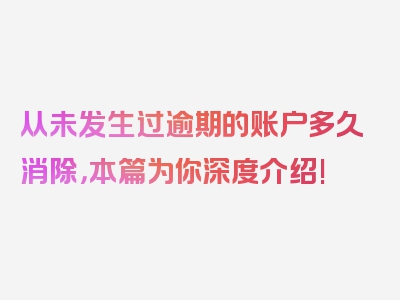 从未发生过逾期的账户多久消除，本篇为你深度介绍!