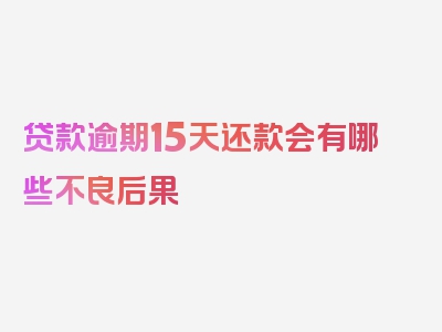 贷款逾期15天还款会有哪些不良后果