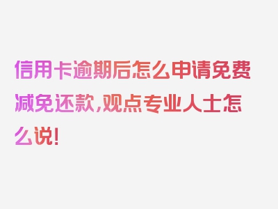 信用卡逾期后怎么申请免费减免还款，观点专业人士怎么说！