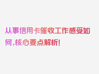 从事信用卡催收工作感受如何，核心要点解析！