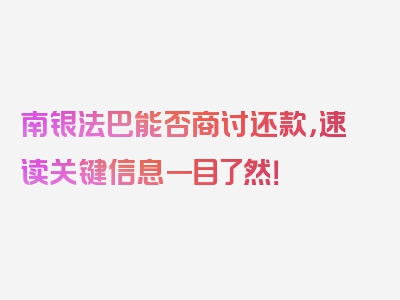 南银法巴能否商讨还款，速读关键信息一目了然！