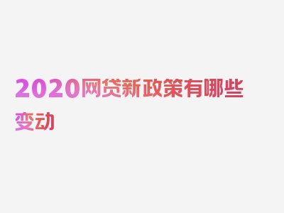 2020网贷新政策有哪些变动