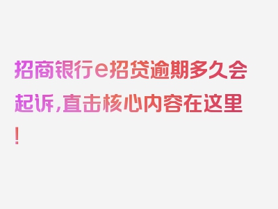 招商银行e招贷逾期多久会起诉，直击核心内容在这里！