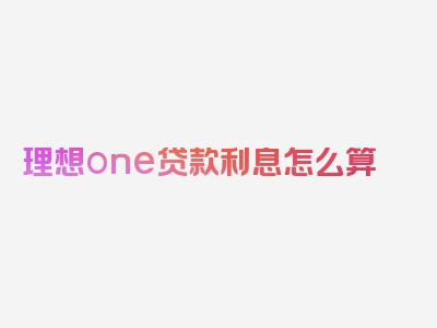 理想one贷款利息怎么算