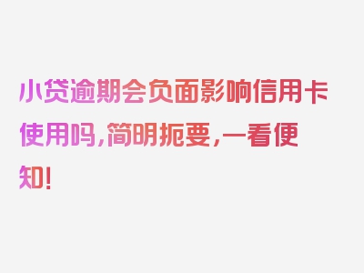 小贷逾期会负面影响信用卡使用吗，简明扼要，一看便知！