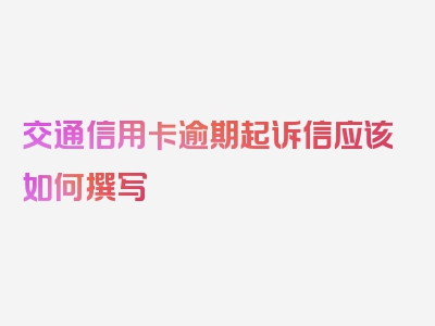 交通信用卡逾期起诉信应该如何撰写