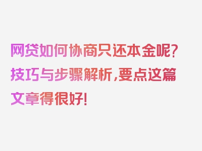 网贷如何协商只还本金呢?技巧与步骤解析，要点这篇文章得很好！