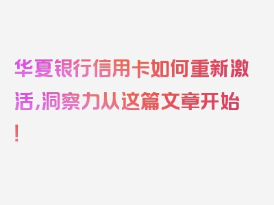 华夏银行信用卡如何重新激活，洞察力从这篇文章开始！