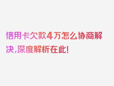 信用卡欠款4万怎么协商解决，深度解析在此！