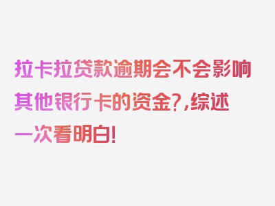 拉卡拉贷款逾期会不会影响其他银行卡的资金?，综述一次看明白！