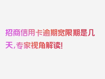 招商信用卡逾期宽限期是几天，专家视角解读！