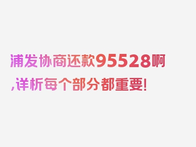 浦发协商还款95528啊，详析每个部分都重要！