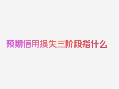 预期信用损失三阶段指什么